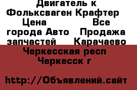 Двигатель к Фольксваген Крафтер › Цена ­ 120 000 - Все города Авто » Продажа запчастей   . Карачаево-Черкесская респ.,Черкесск г.